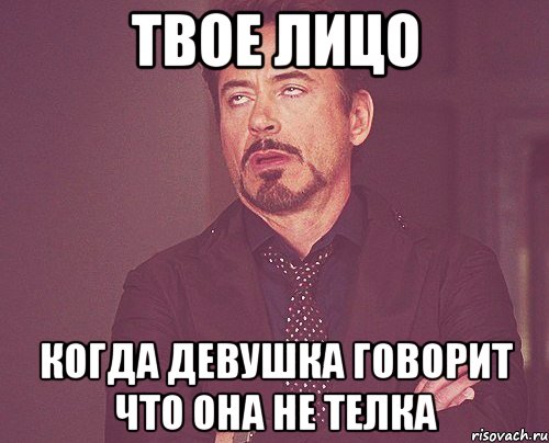 твое лицо когда девушка говорит что она не телка, Мем твое выражение лица