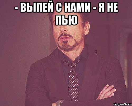 - выпей с нами - я не пью , Мем твое выражение лица