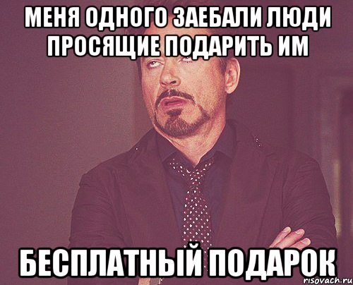 меня одного заебали люди просящие подарить им бесплатный подарок, Мем твое выражение лица