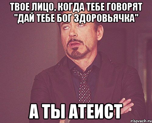 твое лицо, когда тебе говорят "дай тебе бог здоровьячка" а ты атеист, Мем твое выражение лица