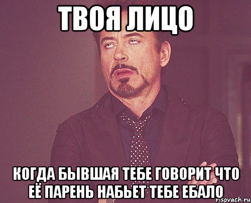 твоя лицо когда бывшая тебе говорит что её парень набьет тебе ебало, Мем твое выражение лица