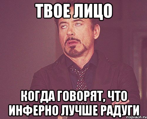 твое лицо когда говорят, что инферно лучше радуги, Мем твое выражение лица