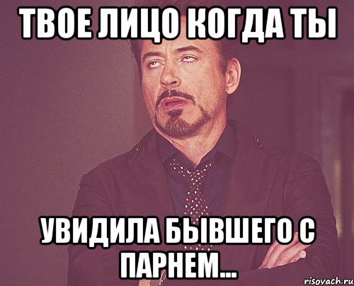 твое лицо когда ты увидила бывшего с парнем..., Мем твое выражение лица
