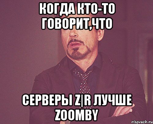 когда кто-то говорит,что серверы z|r лучше zoomby, Мем твое выражение лица