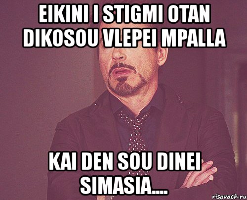 eikini i stigmi otan dikosou vlepei mpalla kai den sou dinei simasia...., Мем твое выражение лица