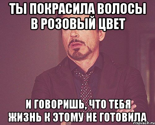 ты покрасила волосы в розовый цвет и говоришь, что тебя жизнь к этому не готовила, Мем твое выражение лица