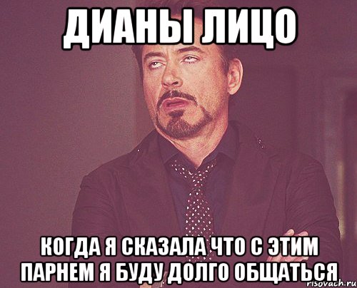 дианы лицо когда я сказала что с этим парнем я буду долго общаться, Мем твое выражение лица