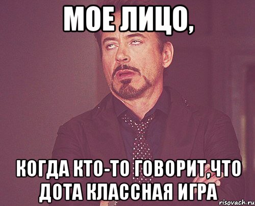 мое лицо, когда кто-то говорит,что дота классная игра, Мем твое выражение лица