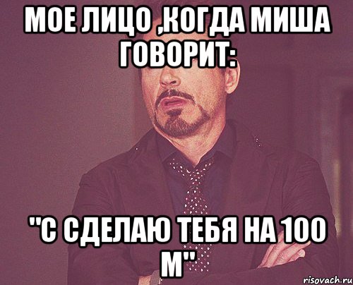 мое лицо ,когда миша говорит: "с сделаю тебя на 100 м", Мем твое выражение лица