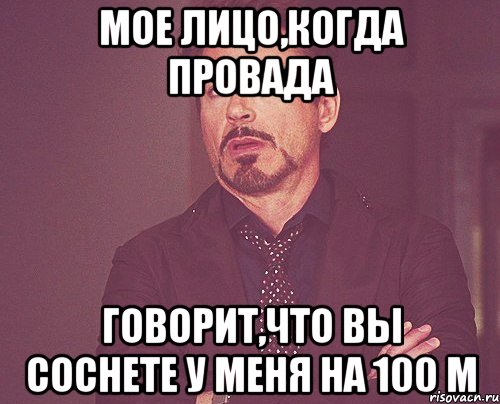 мое лицо,когда провада говорит,что вы соснете у меня на 100 м, Мем твое выражение лица