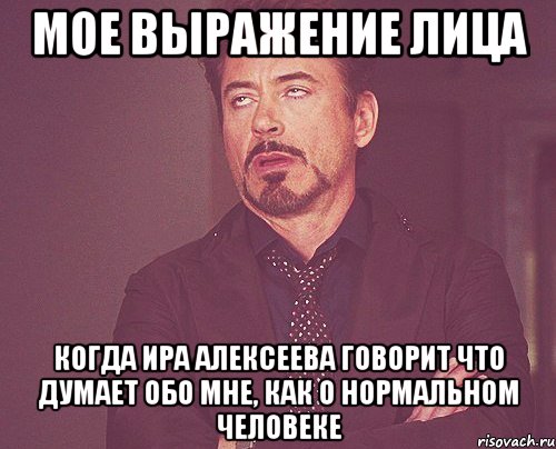 мое выражение лица когда ира алексеева говорит что думает обо мне, как о нормальном человеке, Мем твое выражение лица