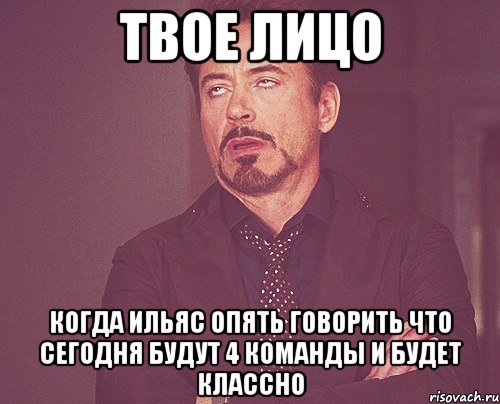 твое лицо когда ильяс опять говорить что сегодня будут 4 команды и будет классно, Мем твое выражение лица