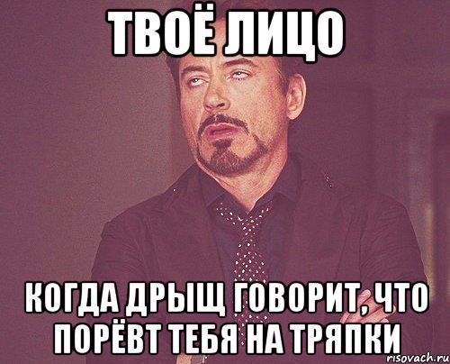 твоё лицо когда дрыщ говорит, что порёвт тебя на тряпки, Мем твое выражение лица