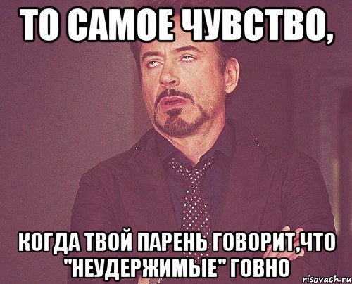 то самое чувство, когда твой парень говорит,что "неудержимые" говно, Мем твое выражение лица