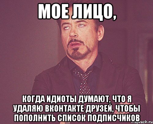 мое лицо, когда идиоты думают, что я удаляю вконтакте друзей, чтобы пополнить список подписчиков, Мем твое выражение лица