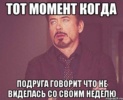 тот момент когда подруга говорит что не виделась со своим неделю, Мем твое выражение лица