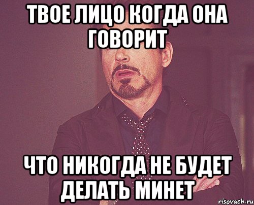 твое лицо когда она говорит что никогда не будет делать минет, Мем твое выражение лица