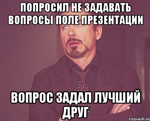 попросил не задавать вопросы поле презентации вопрос задал лучший друг, Мем твое выражение лица