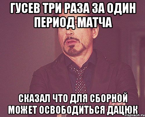 гусев три раза за один период матча сказал что для сборной может освободиться дацюк, Мем твое выражение лица