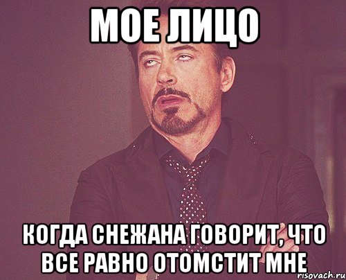 мое лицо когда снежана говорит, что все равно отомстит мне, Мем твое выражение лица