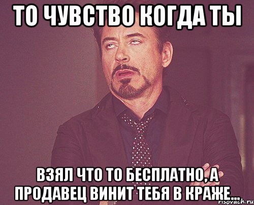 то чувство когда ты взял что то бесплатно, а продавец винит тебя в краже..., Мем твое выражение лица