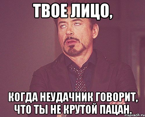 твое лицо, когда неудачник говорит, что ты не крутой пацан., Мем твое выражение лица