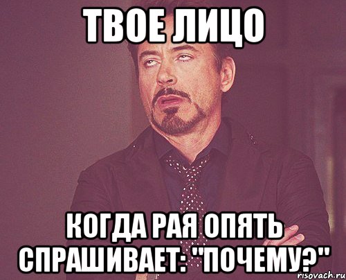 твое лицо когда рая опять спрашивает: "почему?", Мем твое выражение лица