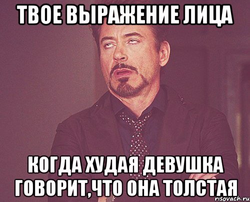 твое выражение лица когда худая девушка говорит,что она толстая, Мем твое выражение лица