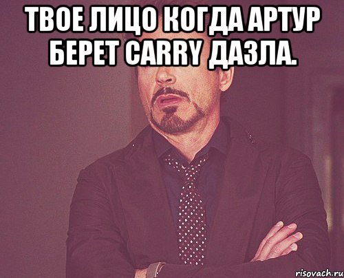 твое лицо когда артур берет carry дазла. , Мем твое выражение лица