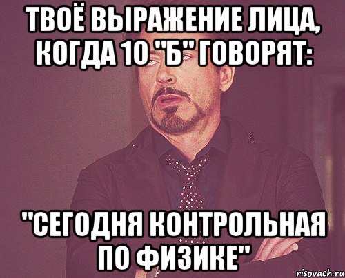 твоё выражение лица, когда 10 "б" говорят: "сегодня контрольная по физике", Мем твое выражение лица