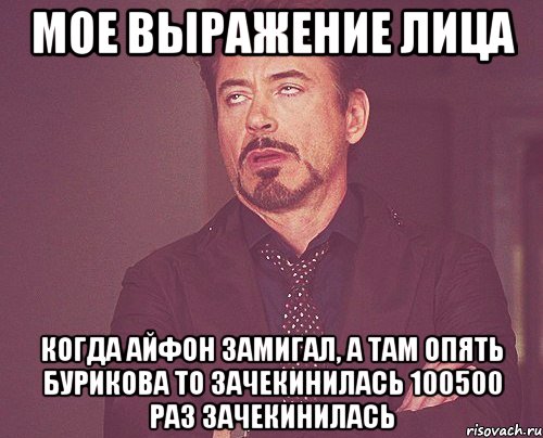 мое выражение лица когда айфон замигал, а там опять бурикова то зачекинилась 100500 раз зачекинилась, Мем твое выражение лица