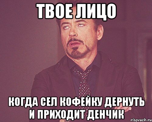 твое лицо когда сел кофейку дернуть и приходит денчик, Мем твое выражение лица