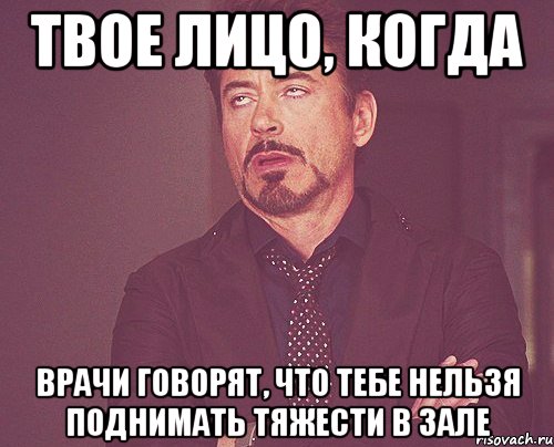 твое лицо, когда врачи говорят, что тебе нельзя поднимать тяжести в зале, Мем твое выражение лица