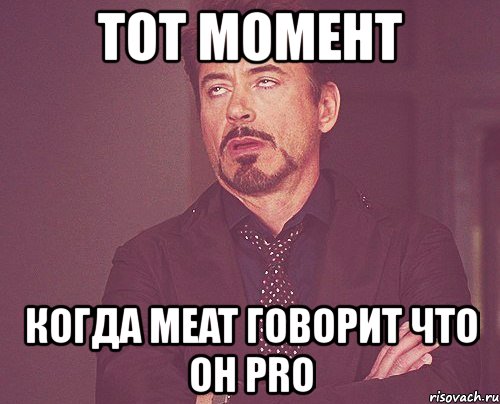 тот момент когда meat говорит что он pro, Мем твое выражение лица