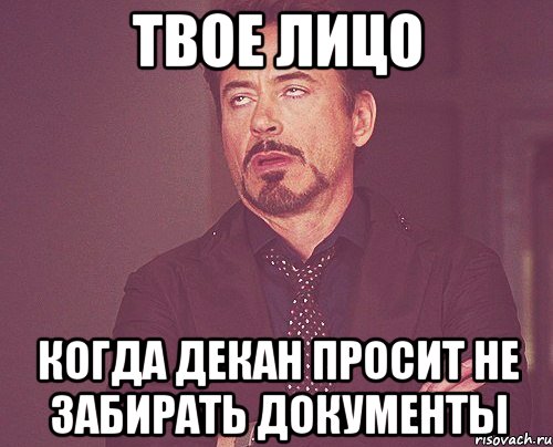 твое лицо когда декан просит не забирать документы, Мем твое выражение лица