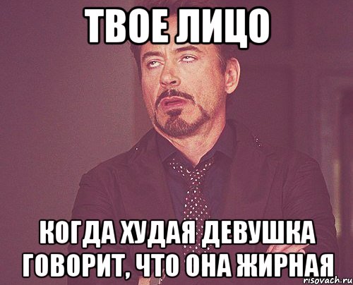 твое лицо когда худая девушка говорит, что она жирная, Мем твое выражение лица