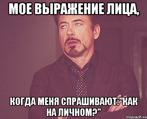 мое выражение лица, когда меня спрашивают:"как на личном?", Мем твое выражение лица