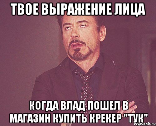 твое выражение лица когда влад пошел в магазин купить крекер "тук", Мем твое выражение лица