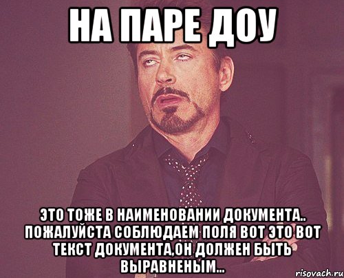 на паре доу это тоже в наименовании документа.. пожалуйста соблюдаем поля вот это вот текст документа,он должен быть выравненым..., Мем твое выражение лица