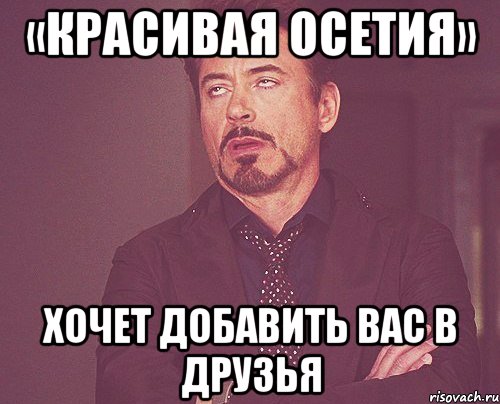«красивая осетия» хочет добавить вас в друзья, Мем твое выражение лица