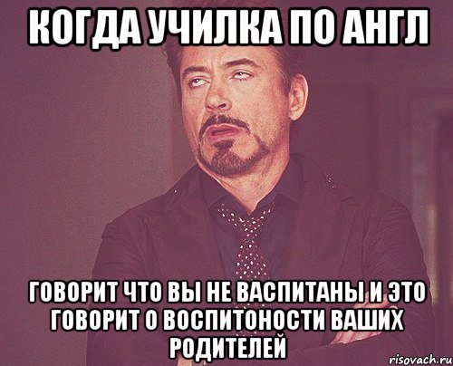 когда училка по англ говорит что вы не васпитаны и это говорит о воспитоности ваших родителей, Мем твое выражение лица