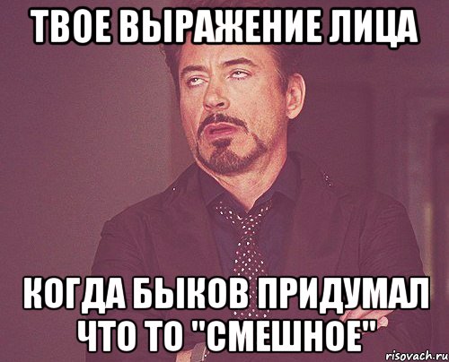 твое выражение лица когда быков придумал что то "смешное", Мем твое выражение лица