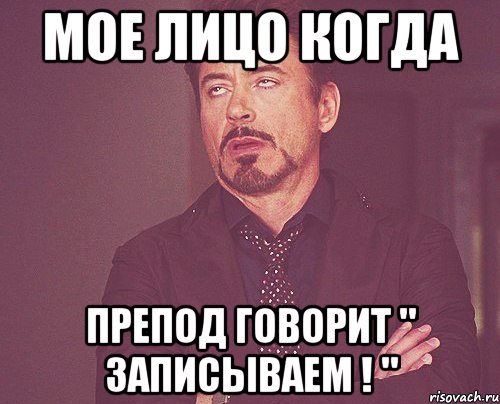 мое лицо когда препод говорит " записываем ! ", Мем твое выражение лица