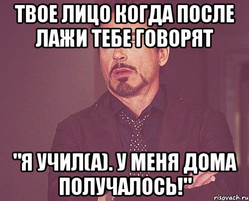 твое лицо когда после лажи тебе говорят "я учил(а). у меня дома получалось!", Мем твое выражение лица