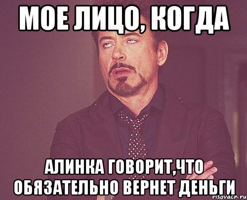 мое лицо, когда алинка говорит,что обязательно вернет деньги, Мем твое выражение лица