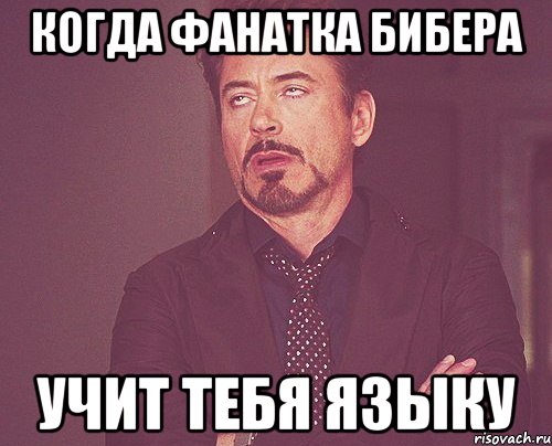 когда фанатка бибера учит тебя языку, Мем твое выражение лица