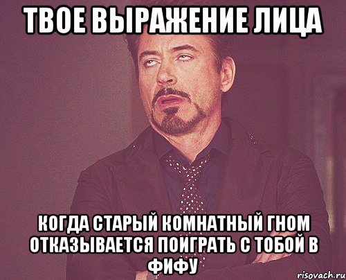 твое выражение лица когда старый комнатный гном отказывается поиграть с тобой в фифу, Мем твое выражение лица