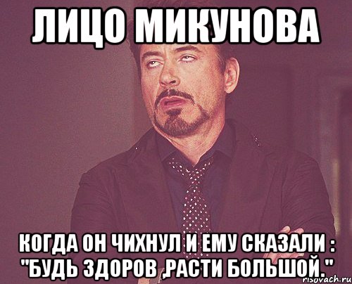 лицо микунова когда он чихнул и ему сказали : "будь здоров ,расти большой.", Мем твое выражение лица