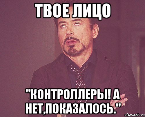 твое лицо "контроллеры! а нет,показалось.", Мем твое выражение лица