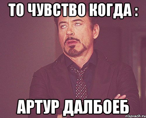 то чувство когда : артур далбоеб, Мем твое выражение лица